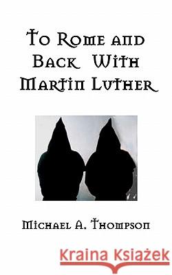 To Rome and Back With Martin Luther: The Pilgrimage That Would Ultimately Lead to the Protestant Reformation Thompson, Michael a. 9781456368722 Createspace - książka