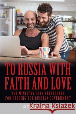 To Russia with Faith and Love: The Ministry Gets Persecuted for Helping the Russian Government Perry Riff 9781977235602 Outskirts Press - książka
