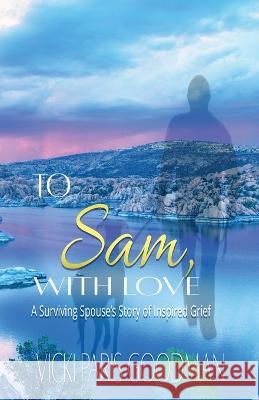 To Sam, With Love: A Surviving Spouse\'s Story of Inspired Grief Vicki Paris Goodman 9781648732935 Writers Publishing House - książka