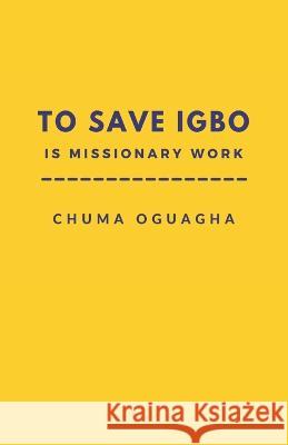 To Save Igbo is Missionary Work Oguagha Chuma Oguagha 9798425298089 Independently published - książka