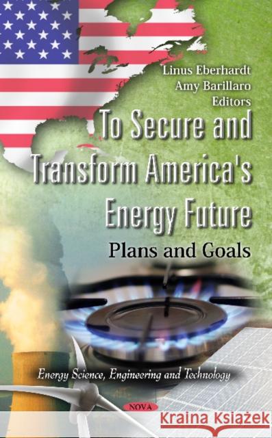 To Secure & Transform America's Energy Future: Plans & Goals Linus Eberhardt, Amy Barillaro 9781614706281 Nova Science Publishers Inc - książka