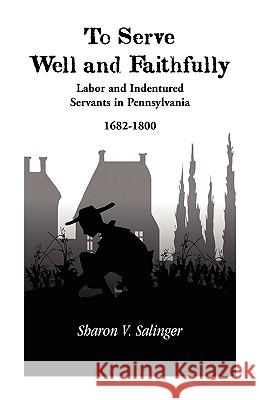 To Serve Well and Faithfully: Labor And Indentured Servants In Pennsylvania, 1682-1800 Salinger, Sharon V. 9780788416668 Heritage Books - książka