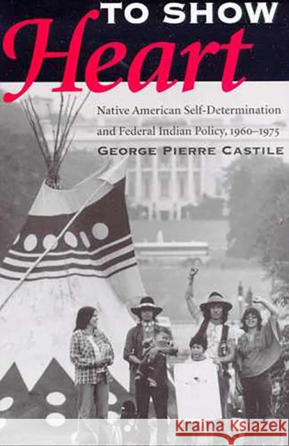 To Show Heart: Native American Self-Determination and Federal Indian Policy, 1960-1975 Castile, George Pierre 9780816518388 University of Arizona Press - książka
