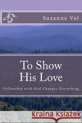 To Show His Love: Fellowship with God Changes Everything Suzanne Vel 9781530366910 Createspace Independent Publishing Platform - książka