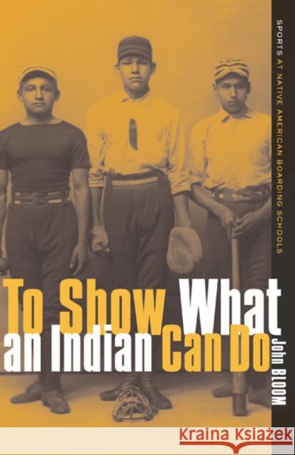 To Show What An Indian Can Do : Sports at Native American Boarding Schools John Bloom 9780816636518 University of Minnesota Press - książka