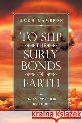 To Slip the Surly Bonds of Earth: Book Three. the Clouds of War Hugh Cameron 9781664121942 Xlibris Us - książka
