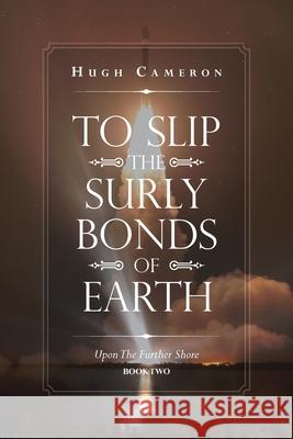 To Slip the Surly Bonds of Earth: Upon the Further Shore Hugh Cameron 9781796060836 Xlibris Us - książka