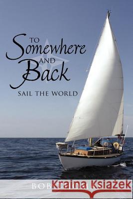 To Somewhere And Back: Sail The World Thomas, Bob 9781425951047 Authorhouse - książka