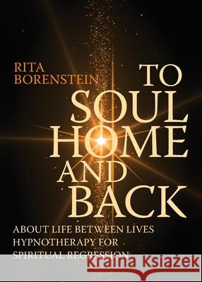 To Soul Home and Back: About Life between Lives hypnotherapy for spiritual regression Rita Borenstein, Ann-Sofie Hammarström-Östergen, Ann-Christine Magnusson 9789151943466 Chrysopeia Rita Borenstein - książka