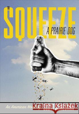 To Squeeze a Prairie Dog: An American Novel Scott Semegran 9780359261024 Lulu.com - książka