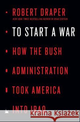 To Start a War: How the Bush Administration Took America Into Iraq Robert Draper 9780525561040 Penguin Press - książka