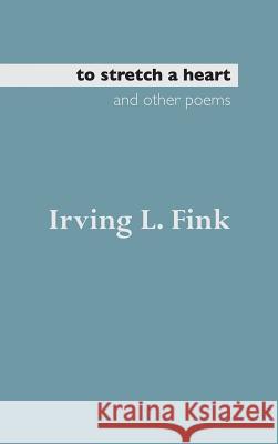 To Stretch a Heart and Other Poems Irving L. Fink 9781329083370 Lulu.com - książka