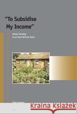 To Subsidise My Income: Urban Farming in an East-African Town Dick Foeken 9789004152021 Brill Academic Publishers - książka