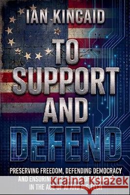 To Support and Defend - Preserving Freedom, Defending Democracy and Ensuring The Future of Mankind in the Age of AI and Big Tech Kincaid, Ian 9798235721319 Ian Kincaid - książka