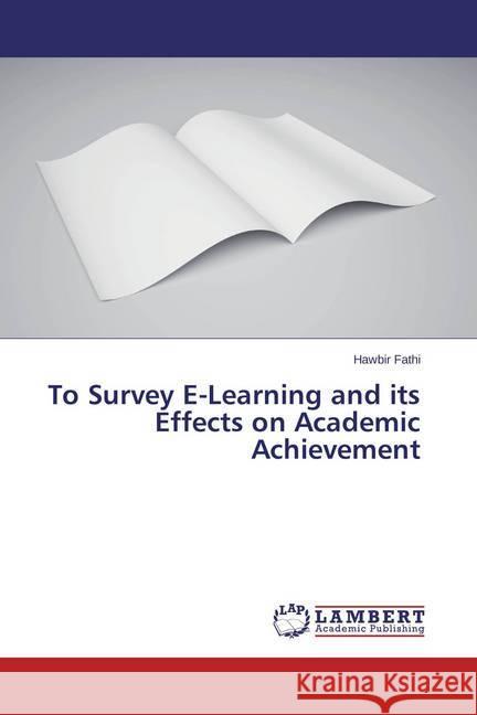 To Survey E-Learning and its Effects on Academic Achievement Fathi, Hawbir 9783659689406 LAP Lambert Academic Publishing - książka