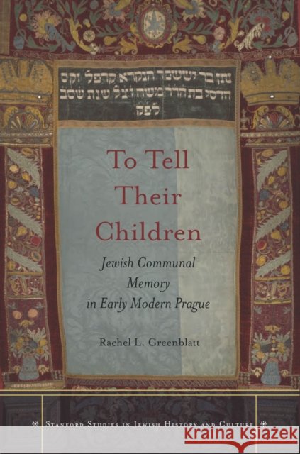 To Tell Their Children: Jewish Communal Memory in Early Modern Prague Rachel Greenblatt 9780804786027 Stanford University Press - książka