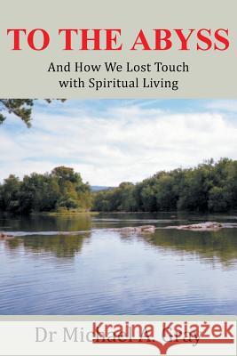 To The Abyss: And How We Lost Touch with Spiritual Living Gray, Michael A. 9781490859675 WestBow Press - książka