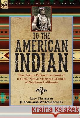 To the American Indian: the Unique Personal Account of a Yurok Native American Woman of Northern California Lucy Thompson 9781782828129 Leonaur Ltd - książka