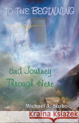 To the Beginning and Journey Through Here Michael A. Susko 9781393212102 Allroneofus Publishing - książka