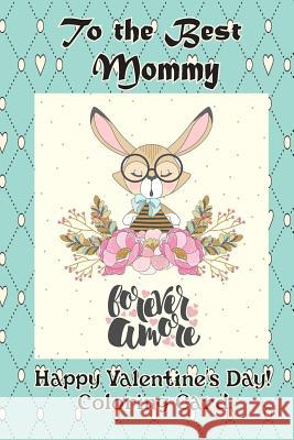 To the Best Mommy: Happy Valentine's Day! Coloring Card Florabella Publishing 9781983658686 Createspace Independent Publishing Platform - książka