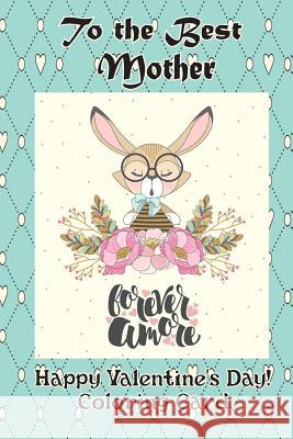 To the Best Mother: Happy Valentine's Day! Coloring Card Florabella Publishing 9781983658938 Createspace Independent Publishing Platform - książka