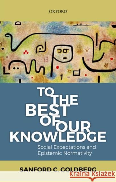 To the Best of Our Knowledge: Social Expectations and Epistemic Normativity Goldberg, Sanford C. 9780198793670 Oxford University Press, USA - książka