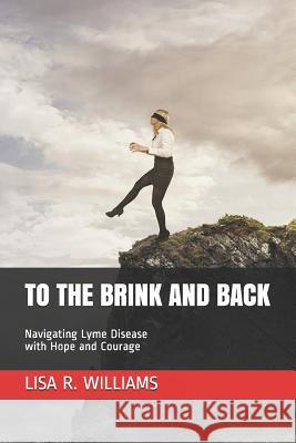 To the Brink and Back: Navigating Lyme Disease with Hope and Courage Lisa Ren Williams 9781530126705 Createspace Independent Publishing Platform - książka