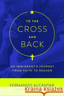 To the Cross and Back: An Immigrant's Journey from Faith to Reason Fernando Alcantar Dan Barker 9781634310482 Pitchstone Publishing - książka