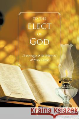 To The Elect Of God: A message to the followers of Jesus Christ Vetter, Ron 9781468557503 Authorhouse - książka