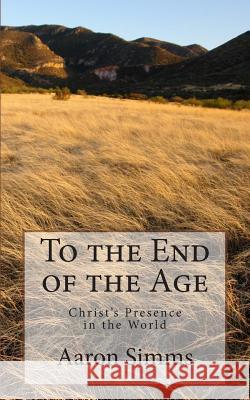 To the End of the Age: Christ's Presence in the World Rev Aaron Simms 9780692213940 St. Polycarp Publishing House - książka