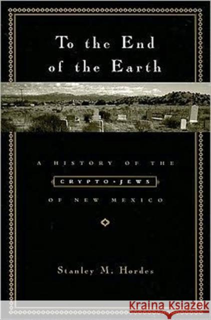 To the End of the Earth: A History of the Crypto-Jews of New Mexico Hordes, Stanley 9780231129374 Columbia University Press - książka