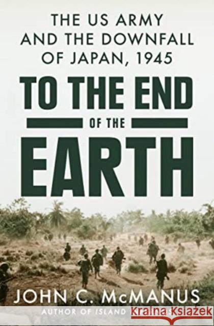To The End Of The Earth: The US Army and the Downfall of Japan, 1945 John C. McManus 9780593186886 Penguin Putnam Inc - książka