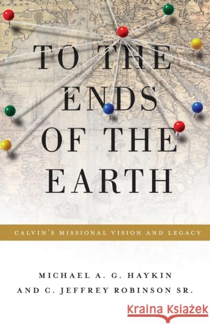 To the Ends of the Earth: Calvin's Missional Vision and Legacy Haykin, Michael A. G. 9781433523540 Crossway - książka