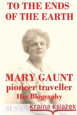 To the Ends of the Earth: Mary Gaunt, Pioneer Traveller Susanna de Vries 9780980621686 Pirgos Press - książka
