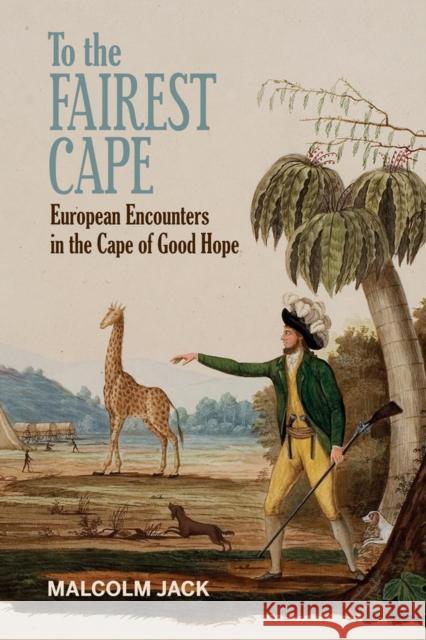To the Fairest Cape: European Encounters in the Cape of Good Hope Malcolm Jack 9781684480005 Bucknell University Press - książka