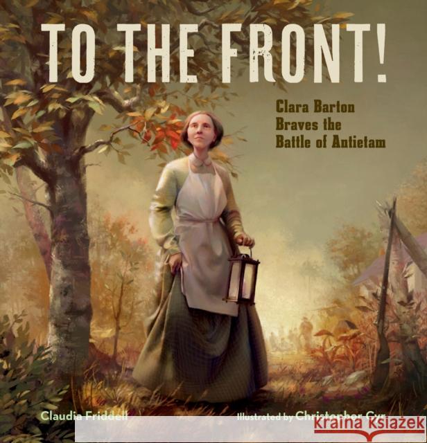 To the Front!: Clara Barton Braves the Battle of Antietam Claudia Friddell Christopher Cyr 9781635923223 Calkins Creek Books - książka