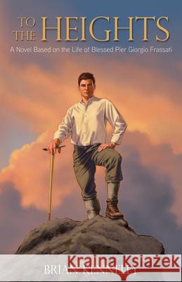 To the Heights: A Novel Based on the Life of Blessed Pier Giorgio Frassati Brian Kennelly 9781618906328 Tan Books - książka