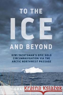 To the Ice and Beyond: Sailing Solo Across 32 Oceans and Seaways Graeme Kendall 9780473399061 Mary Egan Publishing - książka