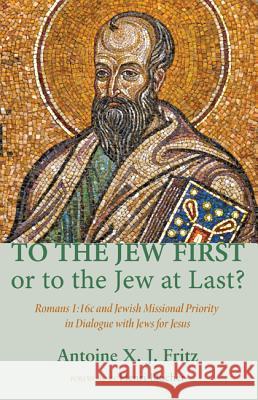 To the Jew First or to the Jew at Last?: Romans A: 16C and Jewish Missional Priority in Dialogue with Jews for Jesus Antoine X. J. Fritz Henri Blocher 9781620328255 Pickwick Publications - książka