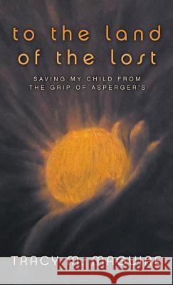 To the Land of the Lost: Saving My Child from the Grip of Asperger's Tracy M Maguire 9781613141748 Innovo Publishing LLC - książka