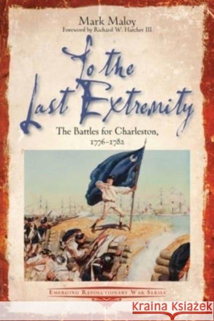 To the Last Extremity: The Battles for Charleston, 1776-1782 Mark Maloy 9781611216431 Savas Beatie - książka