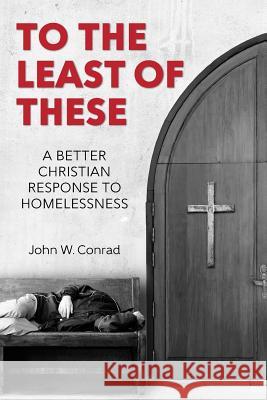 To The Least of These: A better Christian response to homelessness Conrad, John W. 9781535426435 Createspace Independent Publishing Platform - książka