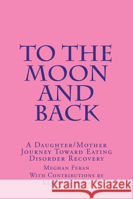 To the Moon and Back: A Daughter/Mother Journey of Eating Disorder Recovery MS Meghan Anne Feran Mrs Karen Diane Feran 9781468137767 Createspace - książka