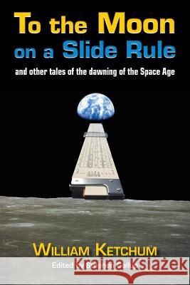 To the Moon on a Slide Rule: And Other Tales of the Dawning of the Space Age William Ketchum 9781727642995 Createspace Independent Publishing Platform - książka