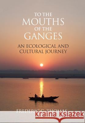 To the Mouths of the Ganges: An Ecological and Cultural Journey Frederic C. Thomas 9781788690706 Eastbridge Books - książka