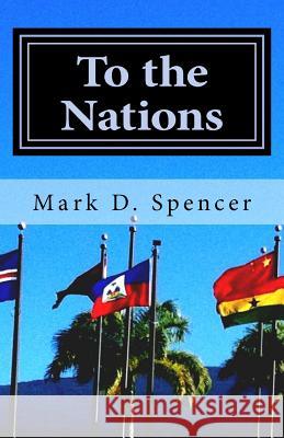 To the Nations: Practical Helps for Mission Trips Mark D. Spencer 9781523991969 Createspace Independent Publishing Platform - książka