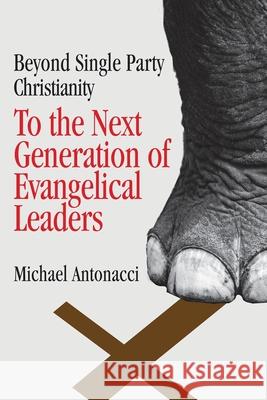 To the Next Generation of Evangelical Leaders: Beyond Single Party Christianity Antonacci, Michael 9781735701318 Legal - książka