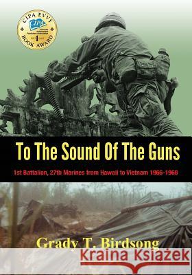 To The Sound Of The Guns: 1st Battalion, 27th Marines from Hawaii To Vietnam 1966-1968 Birdsong, Grady Thane 9780997606829 Birdquill LLC - książka