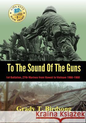 To the Sound of the Guns: 1st Battalion, 27th Marines from Hawaii to Vietnam 1966-1968 Grady Thane Birdsong Alexandra O'Connell Nick Zellinger 9780997606843 Birdquill LLC - książka