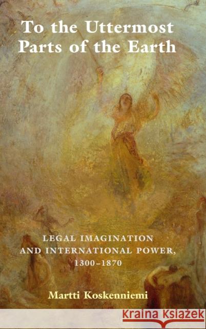 To the Uttermost Parts of the Earth: Legal Imagination and International Power 1300-1870 Martti Koskenniemi 9780521768597 Cambridge University Press - książka